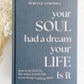 YOUR SOUL HAD A DREAM YOUR LIFE IS IT  || REBECCA CAMPBELL